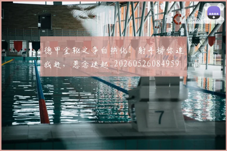 德甲金靴之争白热化！射手榜你追我赶，悬念迭起_20260526084959