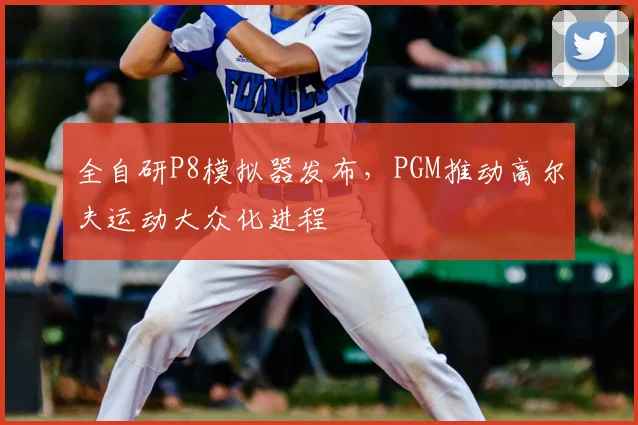 全自研P8模拟器发布,PGM推动高尔夫运动大众化进程