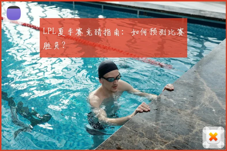 LPL夏季赛竞猜指南：如何预测比赛胜负？