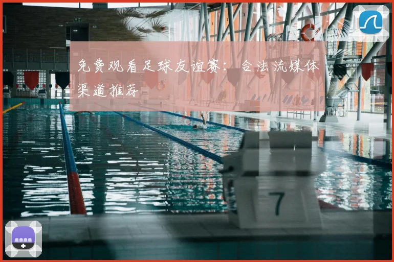 免费观看足球友谊赛：合法流媒体渠道推荐