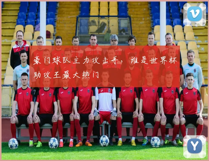 豪门球队主力攻击手，谁是世界杯助攻王最大热门