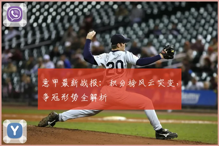 意甲最新战报：积分榜风云突变，争冠形势全解析