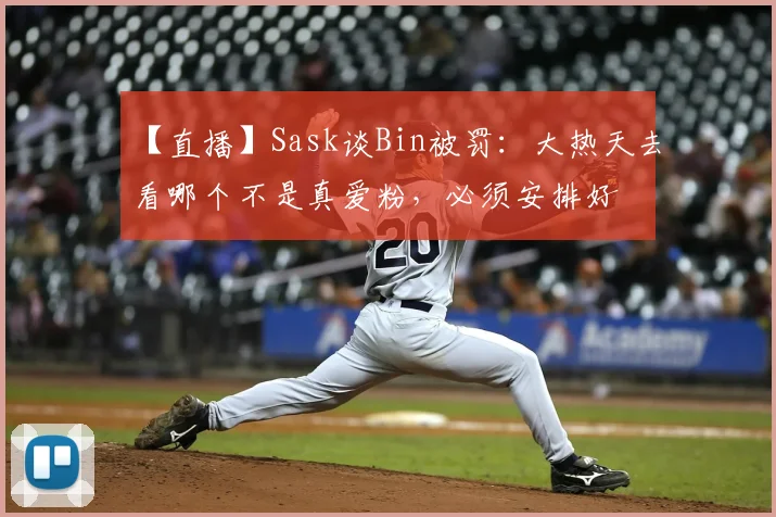 【直播】Sask谈Bin被罚：大热天去看哪个不是真爱粉，必须安排好