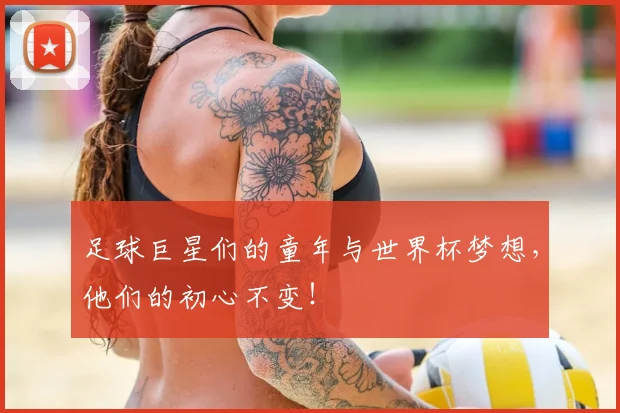 足球巨星们的童年与世界杯梦想，他们的初心不变！