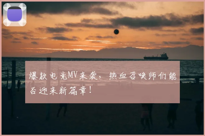 爆款电竞MV来袭，热血召唤师们能否迎来新篇章！