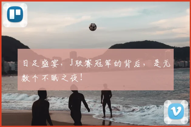日足盛宴，J联赛冠军的背后，是无数个不眠之夜！