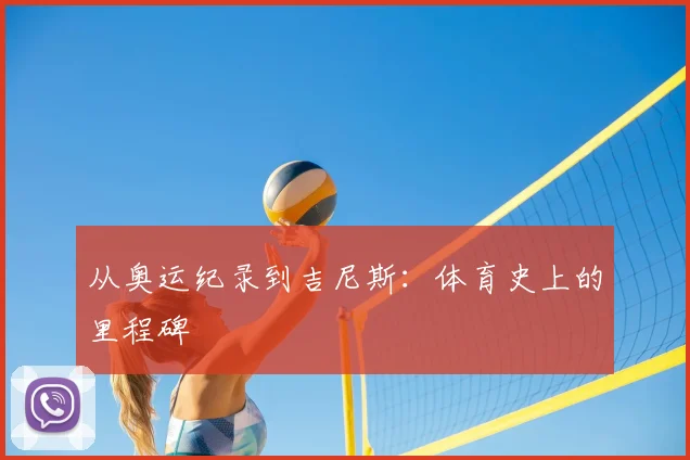 从奥运纪录到吉尼斯:体育史上的里程碑