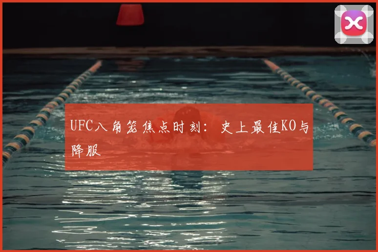 UFC八角笼焦点时刻:史上最佳KO与降服