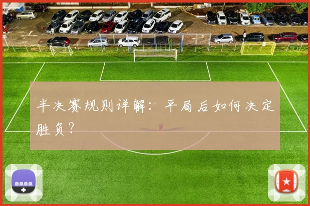 半决赛规则详解：平局后如何决定胜负？