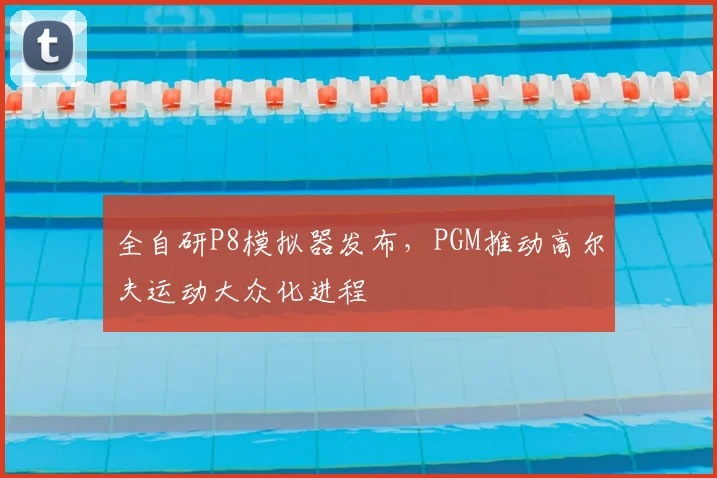 全自研P8模拟器发布，PGM推动高尔夫运动大众化进程