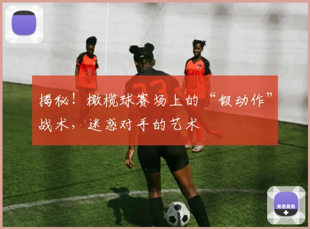 揭秘!橄榄球赛场上的“假动作”战术,迷惑对手的艺术