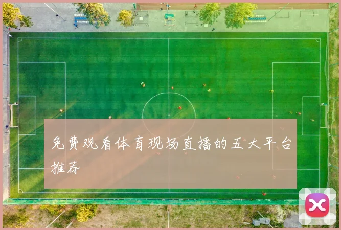 免费观看体育现场直播的五大平台推荐