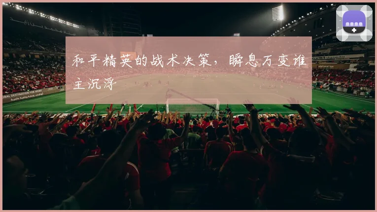 和平精英的战术决策，瞬息万变谁主沉浮